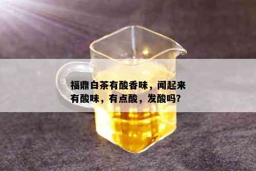 福鼎白茶有酸香味，闻起来有酸味，有点酸，发酸吗？