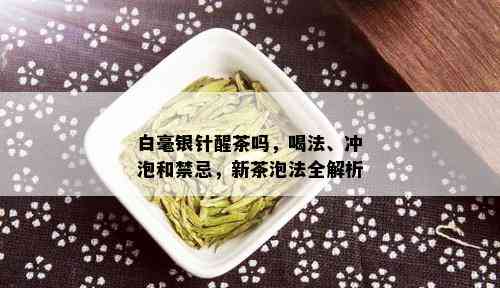 白毫银针醒茶吗，喝法、冲泡和禁忌，新茶泡法全解析