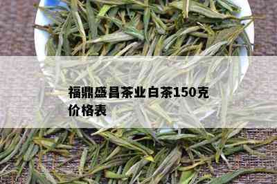 福鼎盛昌茶业白茶150克价格表