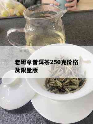 老班章普洱茶250克价格及 *** 版