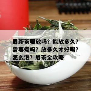 眉新茶要放吗？能放多久？需要煮吗？放多久才好喝？怎么泡？眉茶全攻略