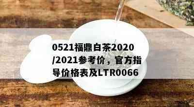 0521福鼎白茶2020/2021参考价，官方指导价格表及LTR0066