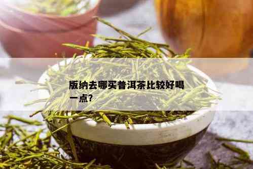 版纳去哪买普洱茶比较好喝一点？