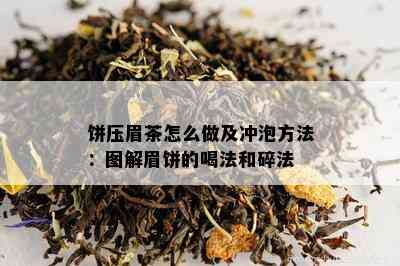 饼压眉茶怎么做及冲泡方法：图解眉饼的喝法和碎法