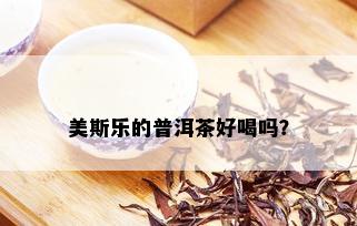 美斯乐的普洱茶好喝吗？