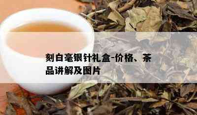 刻白毫银针礼盒-价格、茶品讲解及图片