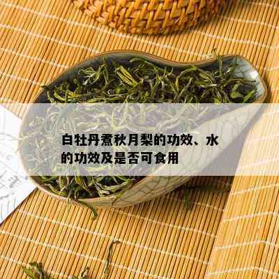 白牡丹煮秋月梨的功效、水的功效及是否可食用