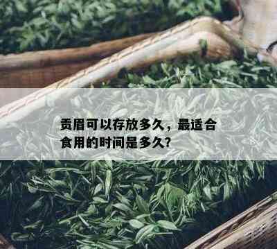 贡眉可以存放多久，最适合食用的时间是多久？