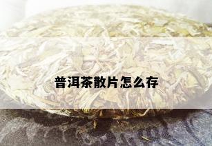 普洱茶散片怎么存