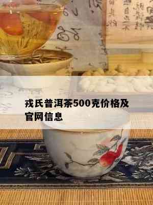 戎氏普洱茶500克价格及官网信息