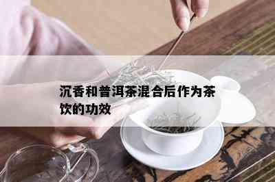 沉香和普洱茶混合后作为茶饮的功效