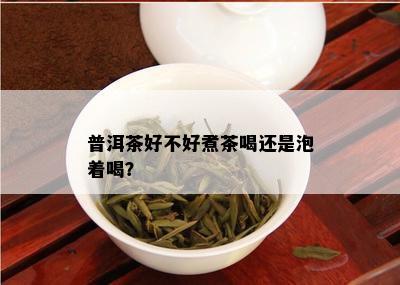 普洱茶好不好煮茶喝还是泡着喝？