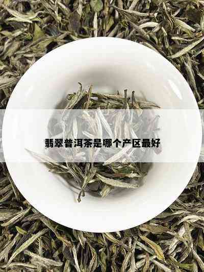 翡翠普洱茶是哪个产区更好