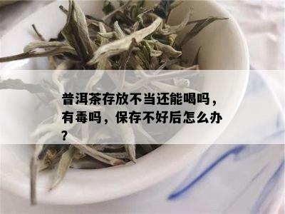 普洱茶存放不当还能喝吗，有吗，保存不好后怎么办？