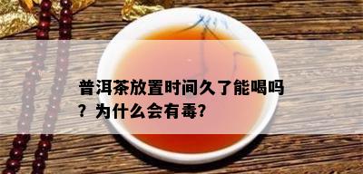 普洱茶放置时间久了能喝吗？为什么会有？