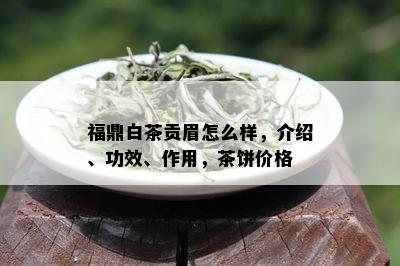 福鼎白茶贡眉怎么样，介绍、功效、作用，茶饼价格