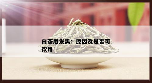 白茶眉发黑：原因及是否可饮用