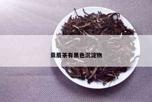 贡眉茶有黑色沉淀物