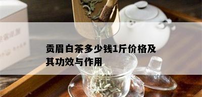 贡眉白茶多少钱1斤价格及其功效与作用