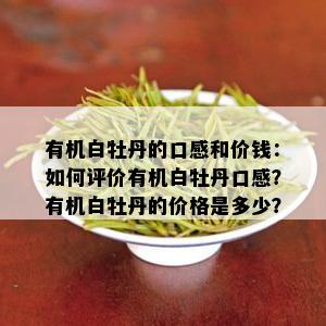 有机白牡丹的口感和价钱：如何评价有机白牡丹口感？有机白牡丹的价格是多少？