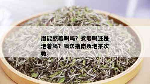 眉能熬着喝吗？煮着喝还是泡着喝？喝法指南及泡茶次数。