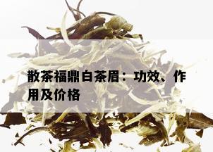 散茶福鼎白茶眉：功效、作用及价格