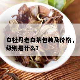 白牡丹老白茶包装及价格，级别是什么？