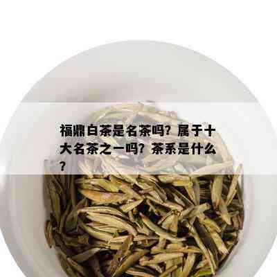 福鼎白茶是名茶吗？属于十大名茶之一吗？茶系是什么？