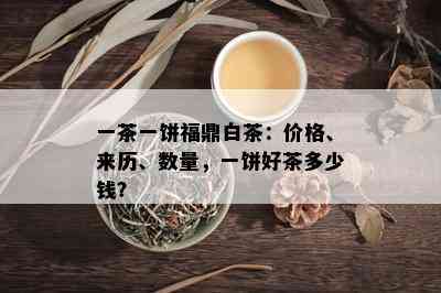 一茶一饼福鼎白茶：价格、来历、数量，一饼好茶多少钱？