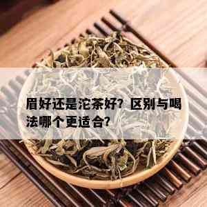 眉好还是沱茶好？区别与喝法哪个更适合？