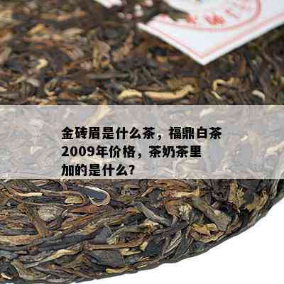 金砖眉是什么茶，福鼎白茶2009年价格，茶奶茶里加的是什么？