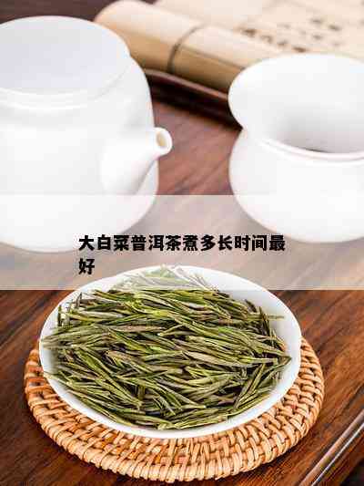 大白菜普洱茶煮多长时间更好