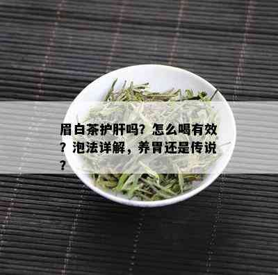 眉白茶护肝吗？怎么喝有效？泡法详解，养胃还是传说？