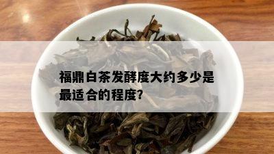 福鼎白茶发酵度大约多少是最适合的程度？