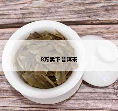 8万卖下普洱茶