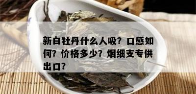 新白牡丹什么人吸？口感如何？价格多少？细支专供出口？