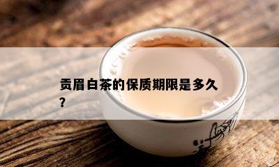 贡眉白茶的保质期限是多久？