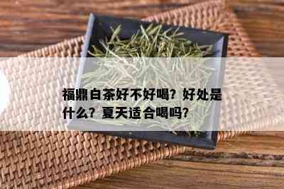 福鼎白茶好不好喝？好处是什么？夏天适合喝吗？