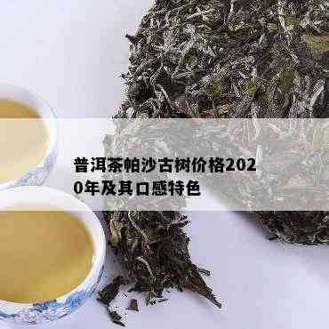 普洱茶帕沙古树价格2020年及其口感特色