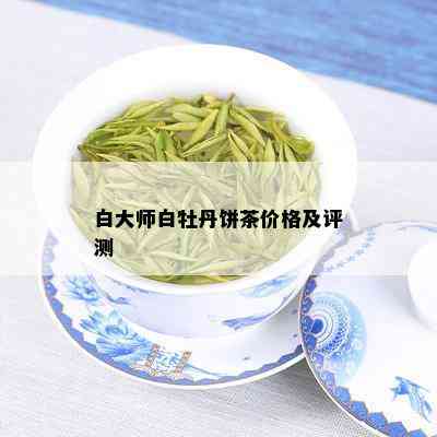 白大师白牡丹饼茶价格及评测