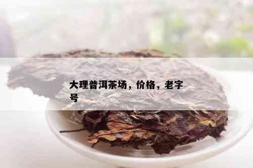 大理普洱茶场，价格，老字号