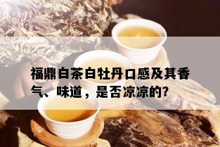 福鼎白茶白牡丹口感及其香气、味道，是否凉凉的？