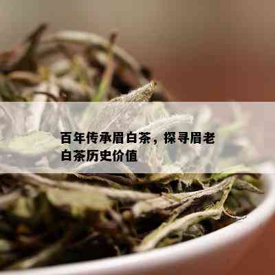 百年传承眉白茶，探寻眉老白茶历史价值