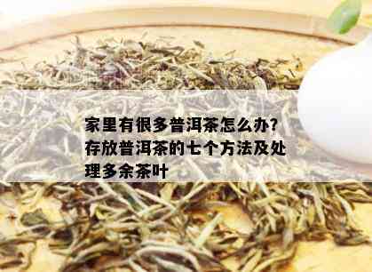 家里有很多普洱茶怎么办？存放普洱茶的七个方法及处理多余茶叶