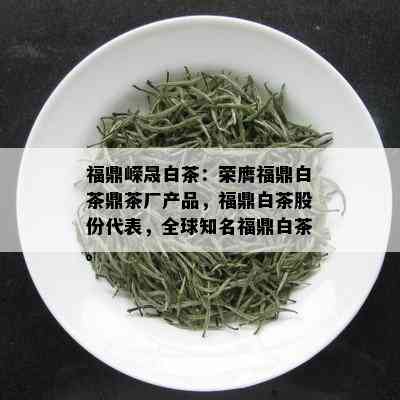 福鼎嵘晟白茶：荣膺福鼎白茶鼎茶厂产品，福鼎白茶股份代表，全球知名福鼎白茶。