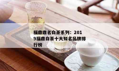 福鼎鼎名白茶系列：2019福鼎白茶十大知名品牌排行榜