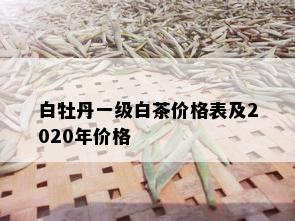 白牡丹一级白茶价格表及2020年价格