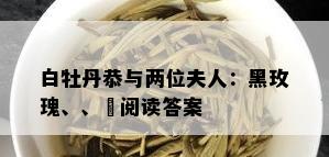 白牡丹恭与两位夫人：黑玫瑰、、潾阅读答案