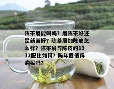 陈茶眉能喝吗？眉陈茶好还是新茶好？陈茶眉加陈皮怎么样？陈茶眉与陈皮的1332配比如何？陈年眉值得购买吗？