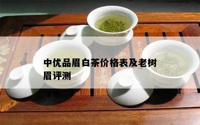 中优品眉白茶价格表及老树眉评测